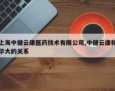 上海中健云康医药技术有限公司,中健云康和华大的关系