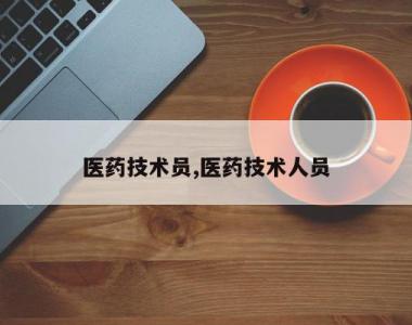 医药技术员,医药技术人员