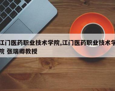 江门医药职业技术学院,江门医药职业技术学院 张瑞卿教授