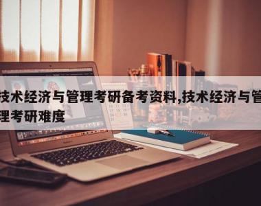 技术经济与管理考研备考资料,技术经济与管理考研难度