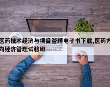 医药技术经济与项目管理电子书下载,医药方向经济管理试验班