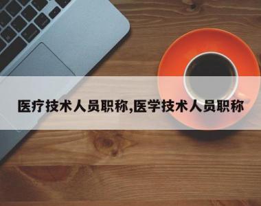 医疗技术人员职称,医学技术人员职称