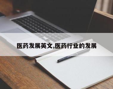 医药发展英文,医药行业的发展
