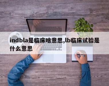 indbla是临床啥意思,lb临床试验是什么意思