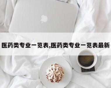医药类专业一览表,医药类专业一览表最新