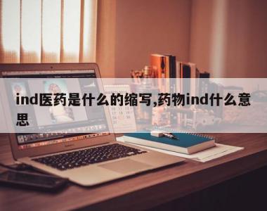 ind医药是什么的缩写,药物ind什么意思