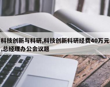 科技创新与科研,科技创新科研经费40万元,总经理办公会议题