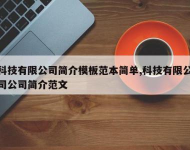 科技有限公司简介模板范本简单,科技有限公司公司简介范文