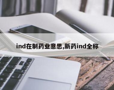 ind在制药业意思,新药ind全称
