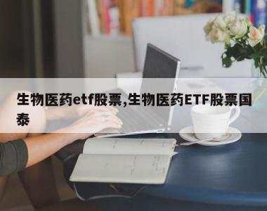 生物医药etf股票,生物医药ETF股票国泰