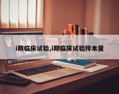 i期临床试验,i期临床试验样本量