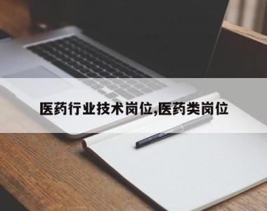 医药行业技术岗位,医药类岗位