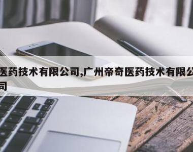 医药技术有限公司,广州帝奇医药技术有限公司