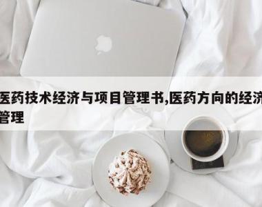 医药技术经济与项目管理书,医药方向的经济管理