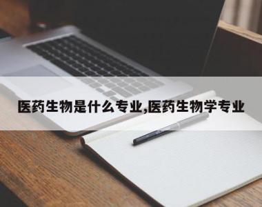 医药生物是什么专业,医药生物学专业