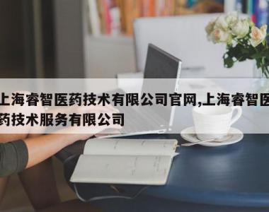上海睿智医药技术有限公司官网,上海睿智医药技术服务有限公司