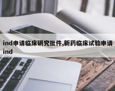 ind申请临床研究批件,新药临床试验申请ind
