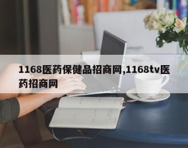 1168医药保健品招商网,1168tv医药招商网