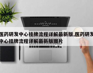 医药研发中心挂牌流程详解最新版,医药研发中心挂牌流程详解最新版图片
