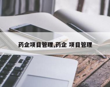 药企项目管理,药企 项目管理