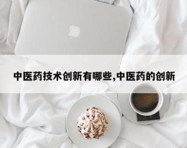 中医药技术创新有哪些,中医药的创新