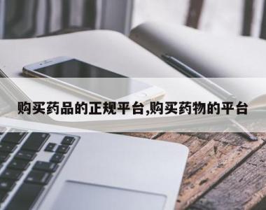 购买药品的正规平台,购买药物的平台