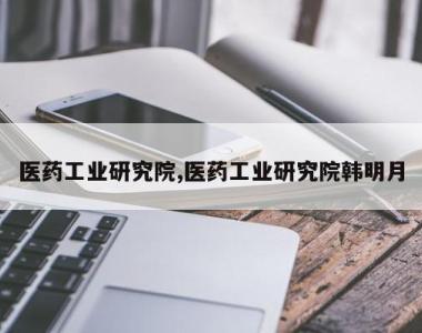 医药工业研究院,医药工业研究院韩明月