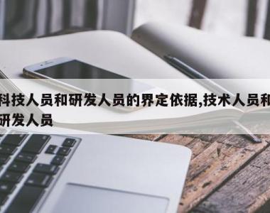 科技人员和研发人员的界定依据,技术人员和研发人员