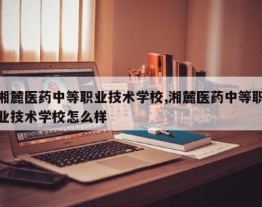 湘麓医药中等职业技术学校,湘麓医药中等职业技术学校怎么样