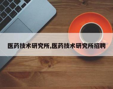 医药技术研究所,医药技术研究所招聘