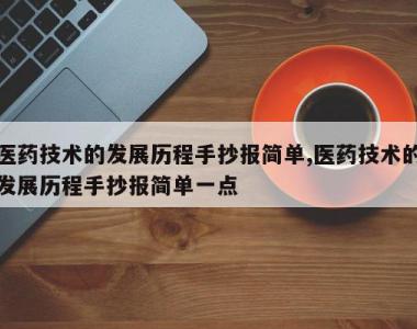 医药技术的发展历程手抄报简单,医药技术的发展历程手抄报简单一点