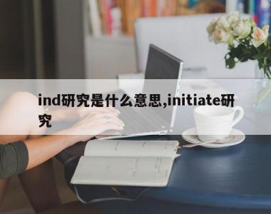 ind研究是什么意思,initiate研究