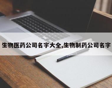 生物医药公司名字大全,生物制药公司名字