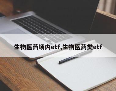 生物医药场内etf,生物医药类etf