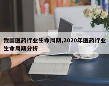 我国医药行业生命周期,2020年医药行业生命周期分析