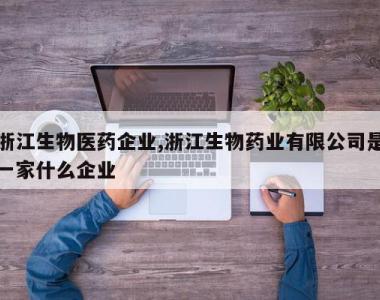 浙江生物医药企业,浙江生物药业有限公司是一家什么企业