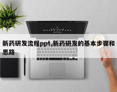 新药研发流程ppt,新药研发的基本步骤和思路